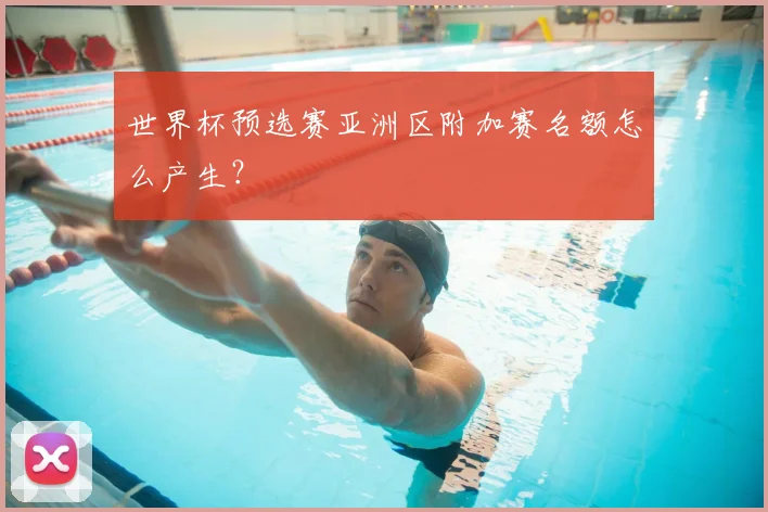 世界杯预选赛亚洲区附加赛名额怎么产生？