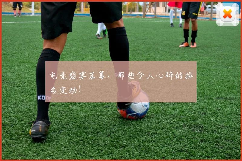 电竞盛宴落幕,那些令人心碎的排名变动!