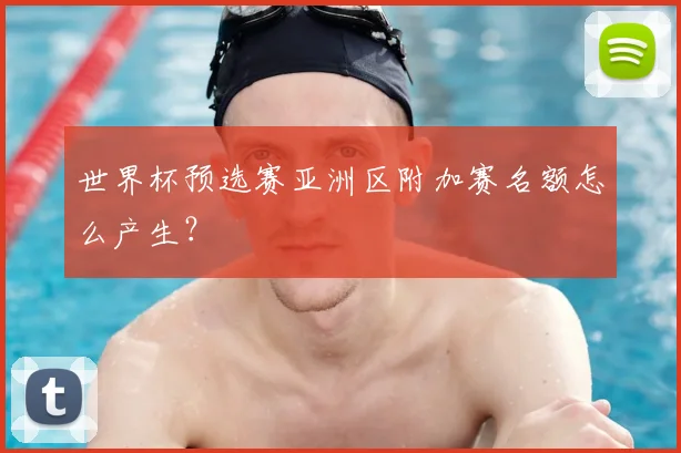 世界杯预选赛亚洲区附加赛名额怎么产生？
