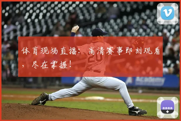 体育现场直播：高清赛事即刻观看，尽在掌握！