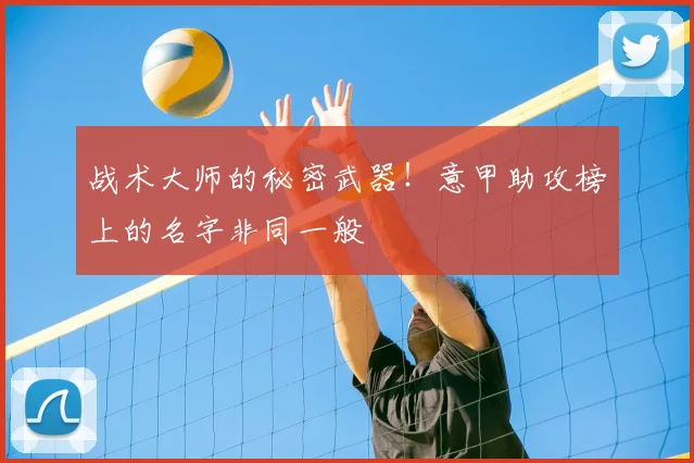 战术大师的秘密武器!意甲助攻榜上的名字非同一般