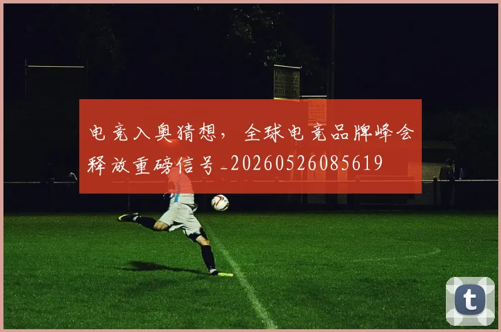 电竞入奥猜想，全球电竞品牌峰会释放重磅信号_20260526085619