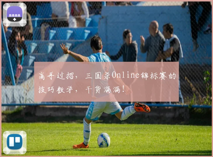 高手过招,三国杀Online锦标赛的技巧教学,干货满满!