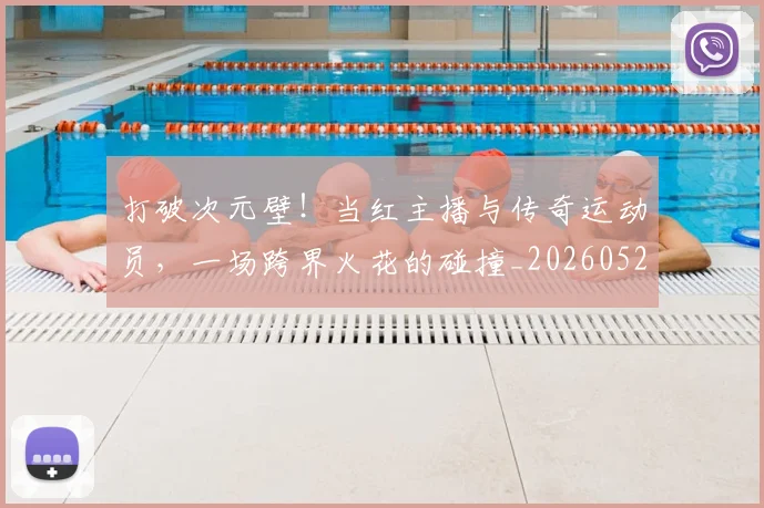 打破次元壁！当红主播与传奇运动员，一场跨界火花的碰撞_20260526085040