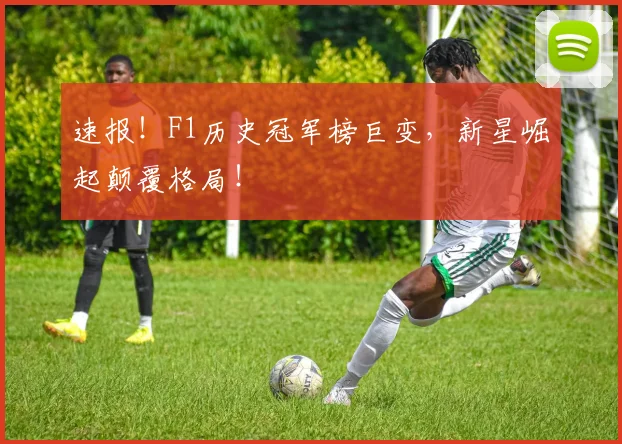 速报!F1历史冠军榜巨变,新星崛起颠覆格局!