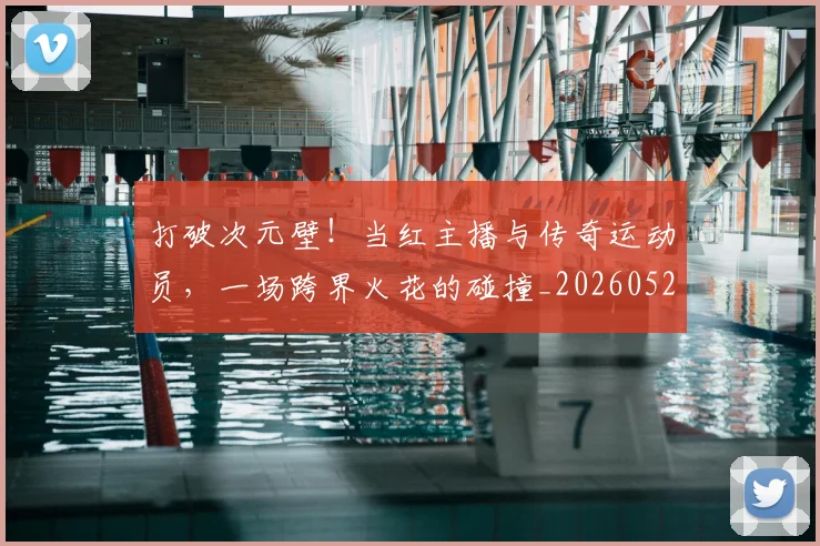 打破次元壁！当红主播与传奇运动员，一场跨界火花的碰撞_20260526085040
