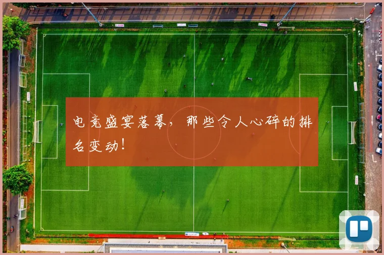 电竞盛宴落幕,那些令人心碎的排名变动!