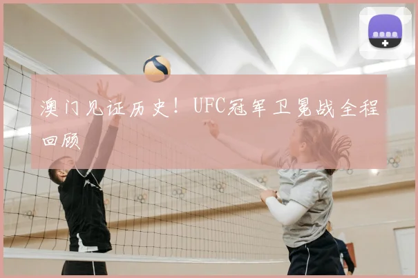 澳门见证历史！UFC冠军卫冕战全程回顾