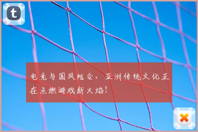 电竞与国风结合，亚洲传统文化正在点燃游戏新火焰！