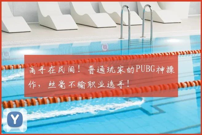 高手在民间!普通玩家的PUBG神操作,丝毫不输职业选手!