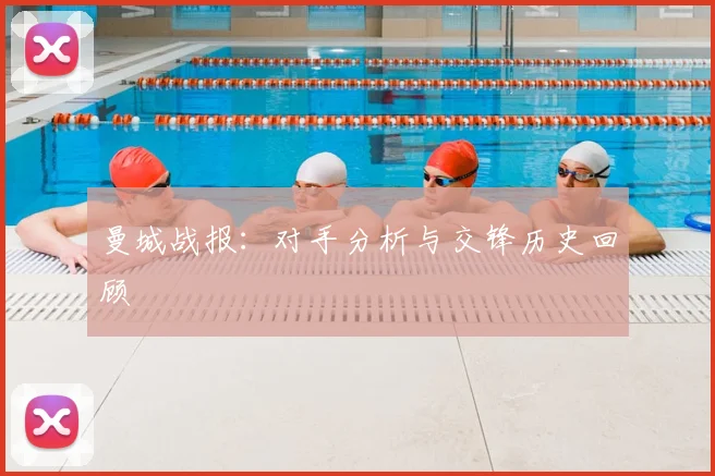 曼城战报：对手分析与交锋历史回顾