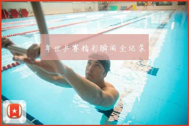 年世乒赛精彩瞬间全记录