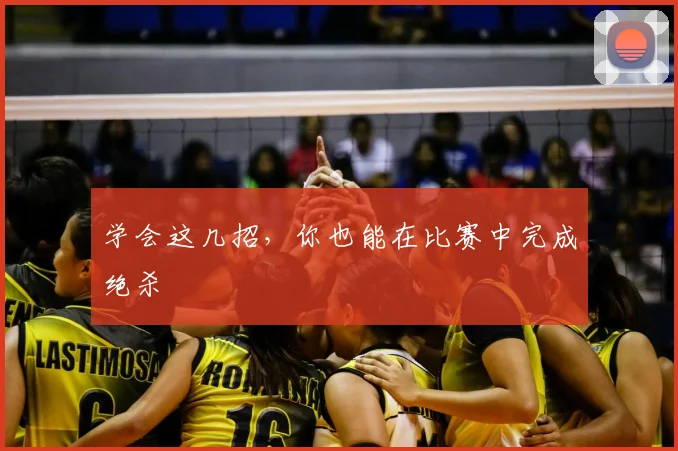 学会这几招,你也能在比赛中完成绝杀