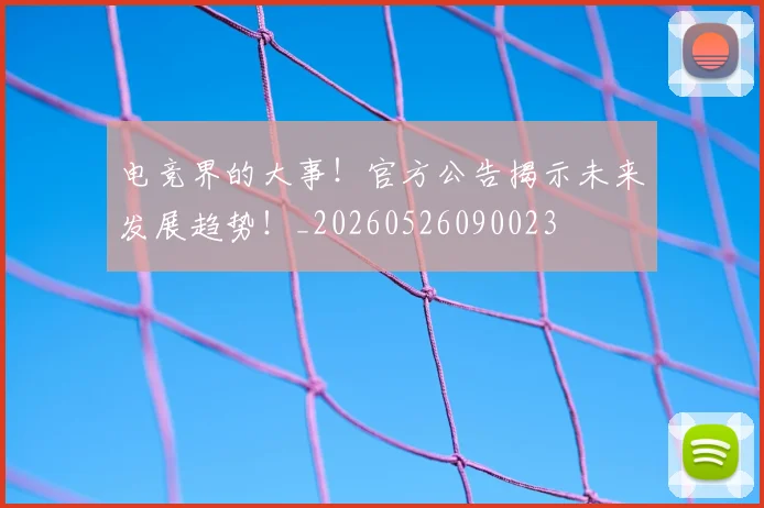 电竞界的大事！官方公告揭示未来发展趋势！_20260526090023