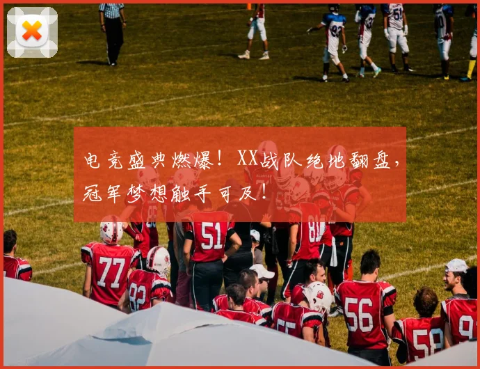 电竞盛典燃爆!XX战队绝地翻盘,冠军梦想触手可及!