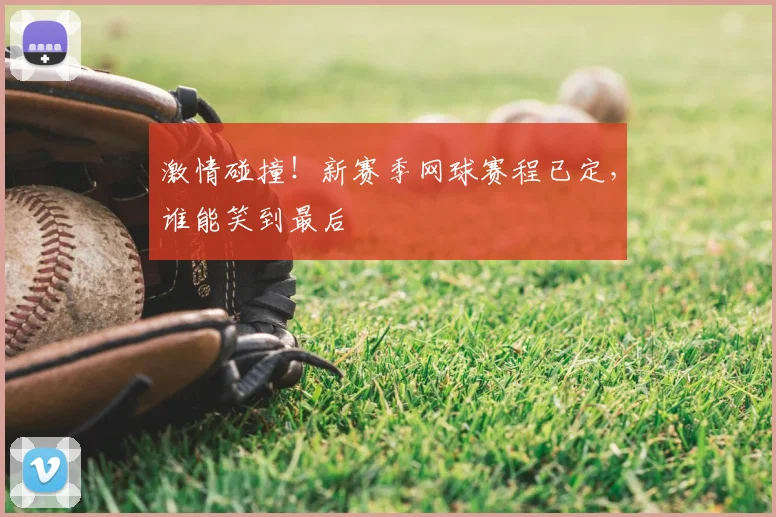 激情碰撞!新赛季网球赛程已定,谁能笑到最后