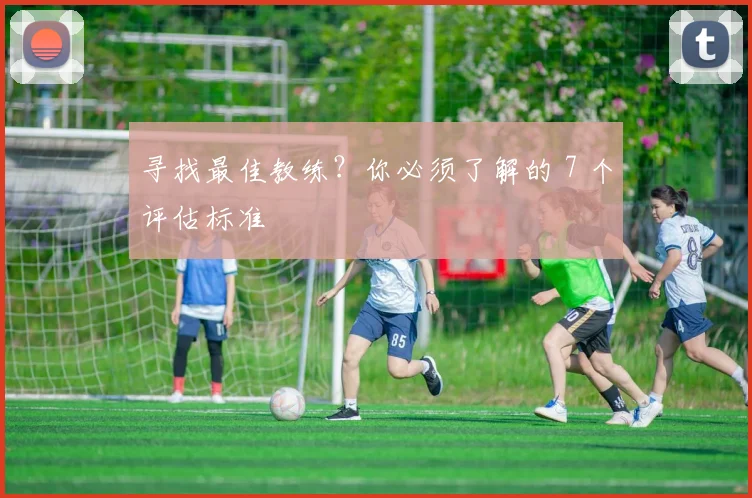 寻找最佳教练？你必须了解的 7 个评估标准