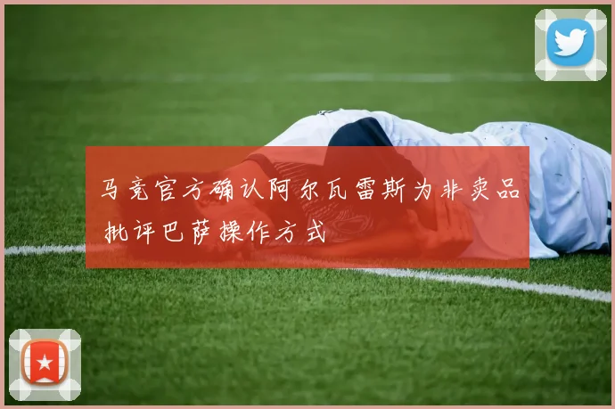 马竞官方确认阿尔瓦雷斯为非卖品 批评巴萨操作方式