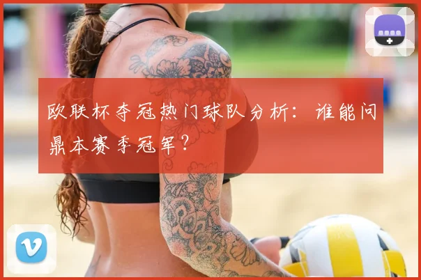 欧联杯夺冠热门球队分析：谁能问鼎本赛季冠军？