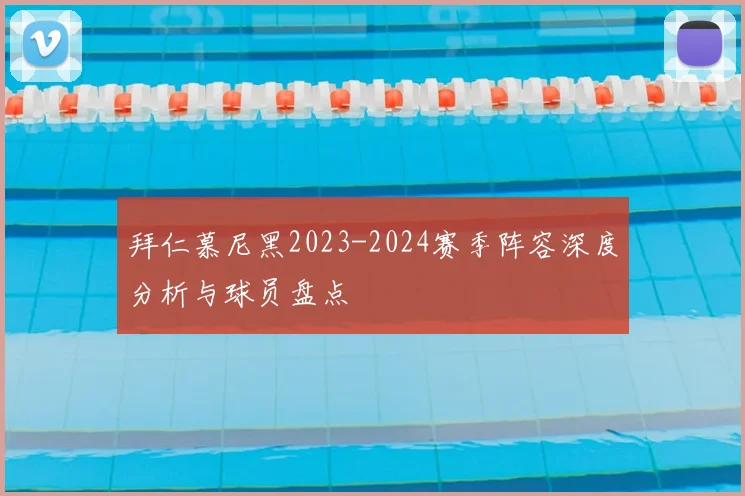 拜仁慕尼黑2023-2024赛季阵容深度分析与球员盘点