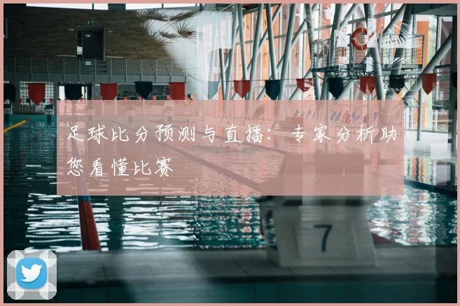 足球比分预测与直播：专家分析助您看懂比赛
