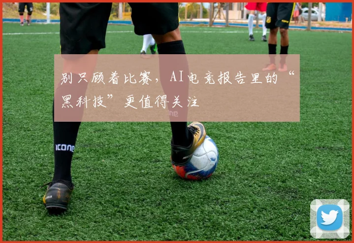 别只顾着比赛，AI电竞报告里的“黑科技”更值得关注