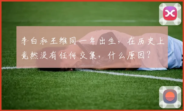 李白和王维同一年出生，在历史上竟然没有任何交集，什么原因？