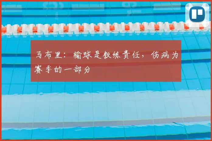 马布里:输球是教练责任,伤病为赛季的一部分