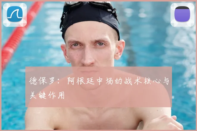 德保罗：阿根廷中场的战术核心与关键作用