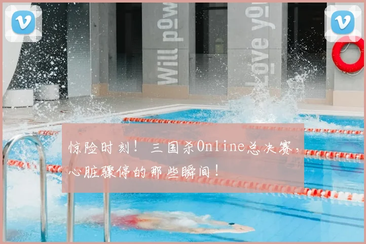惊险时刻！三国杀Online总决赛，心脏骤停的那些瞬间！