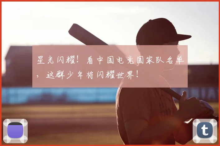 星光闪耀!看中国电竞国家队名单,这群少年将闪耀世界!
