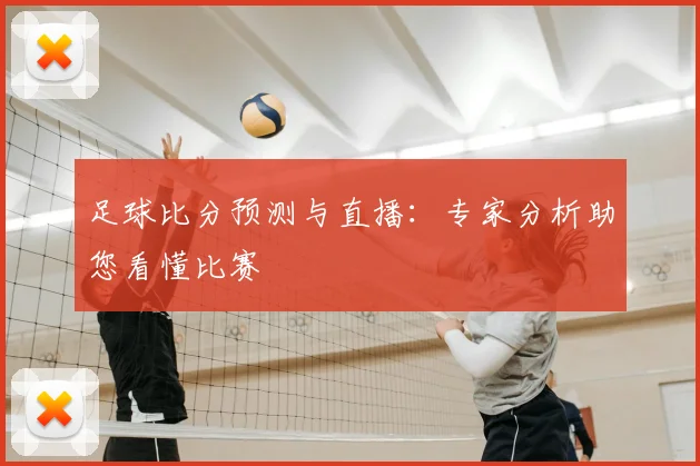 足球比分预测与直播：专家分析助您看懂比赛