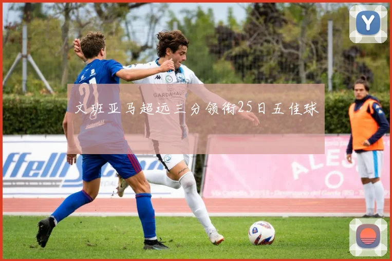 文班亚马超远三分领衔25日五佳球