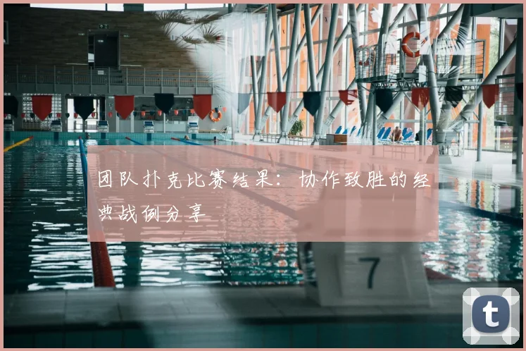 团队扑克比赛结果：协作致胜的经典战例分享