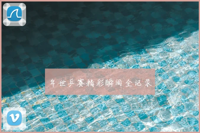 年世乒赛精彩瞬间全记录