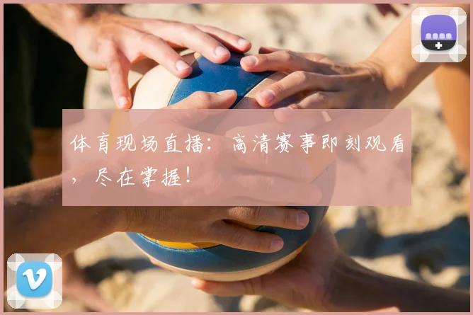 体育现场直播：高清赛事即刻观看，尽在掌握！