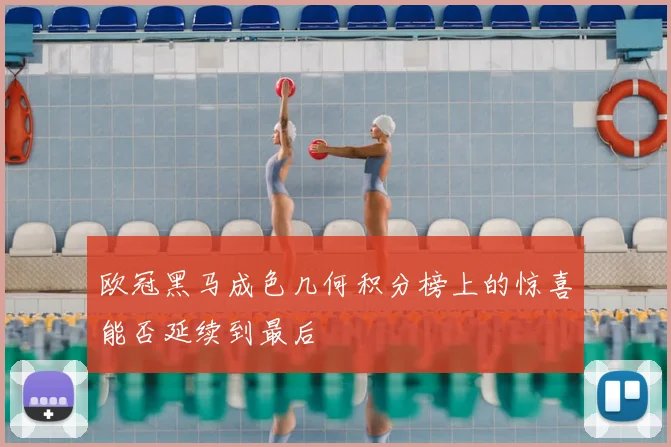 欧冠黑马成色几何积分榜上的惊喜能否延续到最后