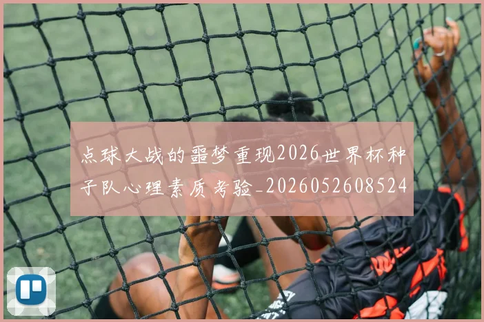 点球大战的噩梦重现2026世界杯种子队心理素质考验_20260526085245