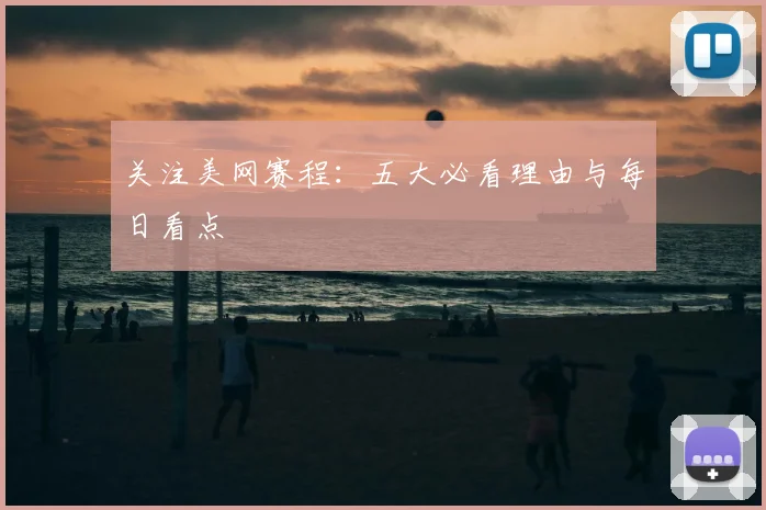 关注美网赛程：五大必看理由与每日看点