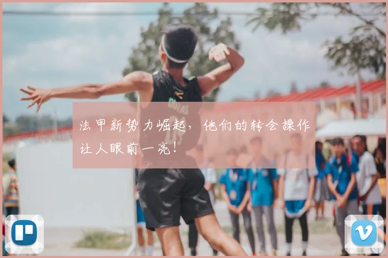 法甲新势力崛起，他们的转会操作让人眼前一亮！