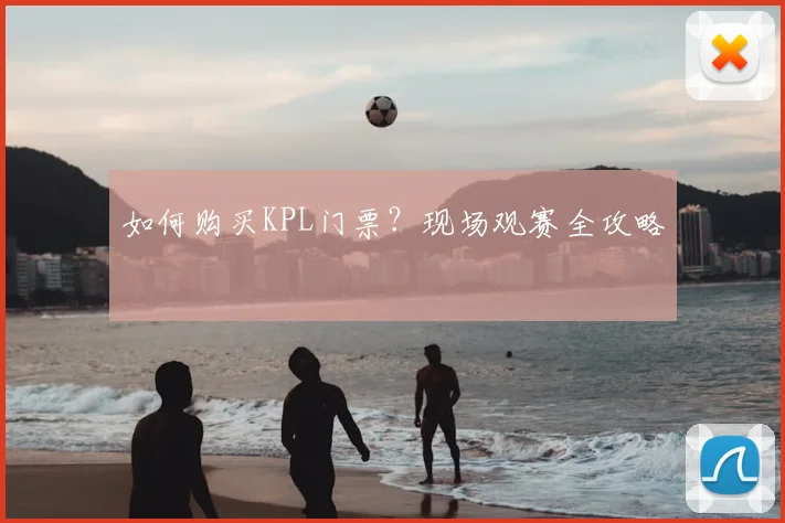 如何购买KPL门票?现场观赛全攻略