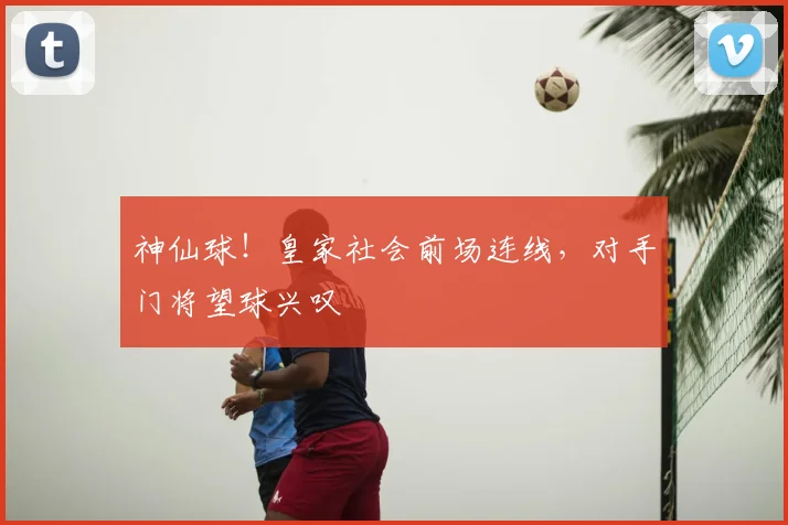 神仙球！皇家社会前场连线，对手门将望球兴叹