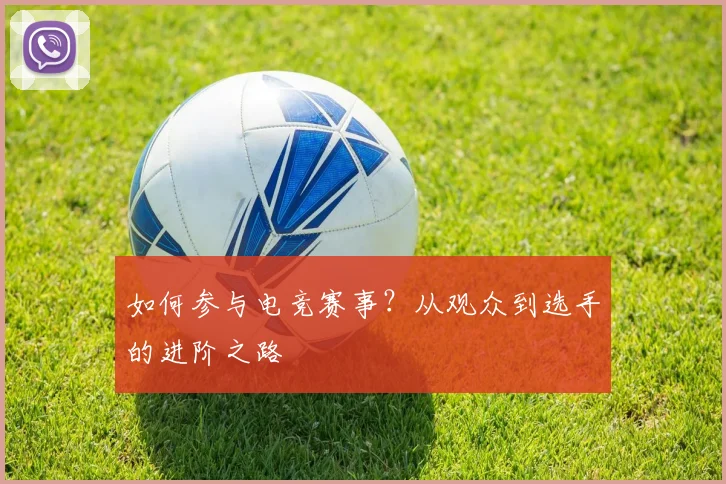 如何参与电竞赛事？从观众到选手的进阶之路