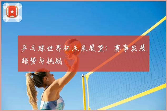乒乓球世界杯未来展望：赛事发展趋势与挑战