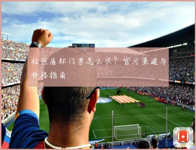 社区盾杯门票怎么买？官方渠道与价格指南