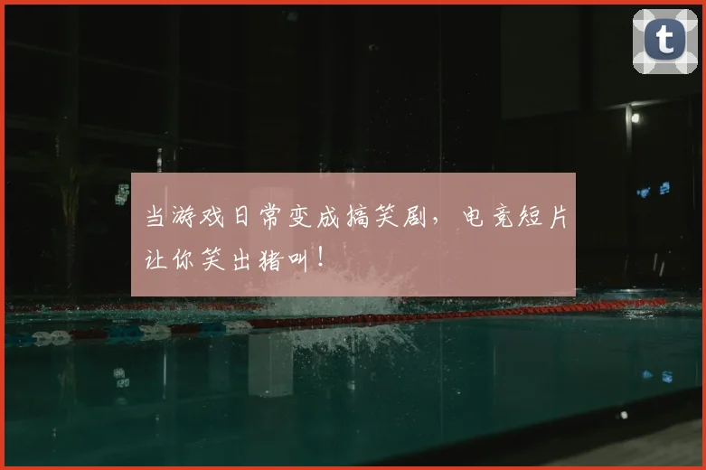 当游戏日常变成搞笑剧，电竞短片让你笑出猪叫！