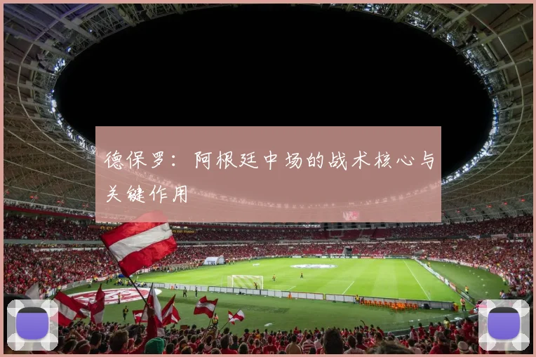 德保罗：阿根廷中场的战术核心与关键作用