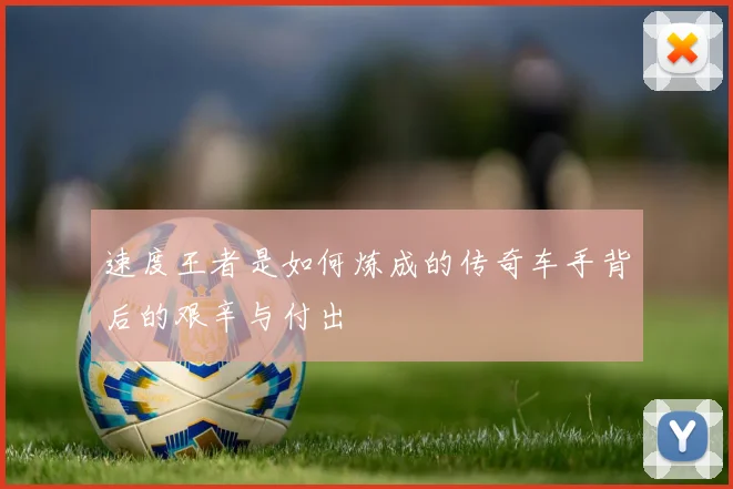 速度王者是如何炼成的传奇车手背后的艰辛与付出