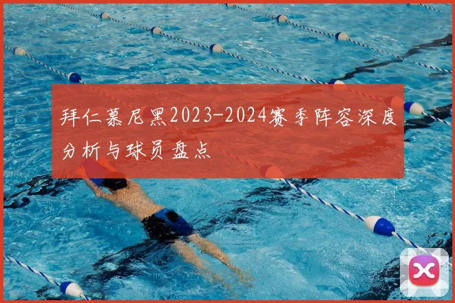 拜仁慕尼黑2023-2024赛季阵容深度分析与球员盘点