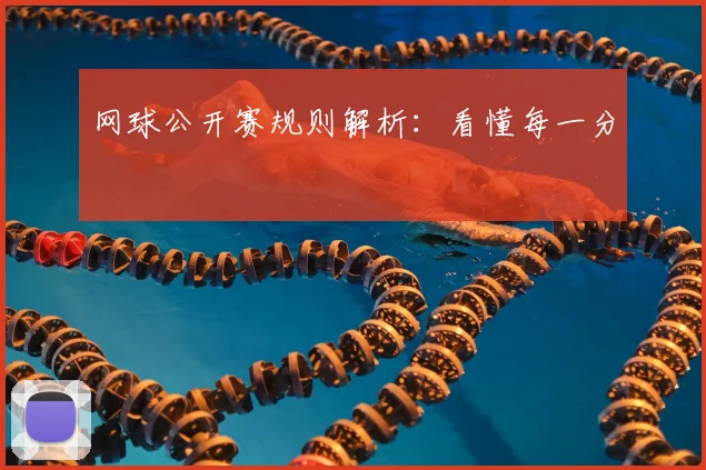 网球公开赛规则解析:看懂每一分